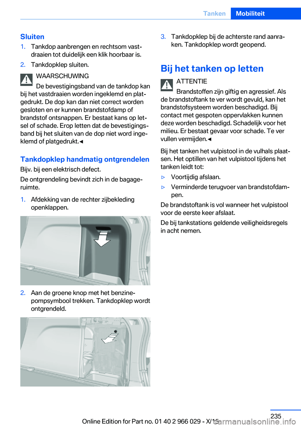 BMW X6 2016 Instructieboekjes (in Dutch) Sluiten1.Tankdop aanbrengen en rechtsom vast‐
draaien tot duidelijk een klik hoorbaar is.2.Tankdopklep sluiten.
WAARSCHUWING
De bevestigingsband van de tankdop kan
bij het vastdraaien worden ingekle BMW X6 2016 Instructieboekjes (in Dutch) Sluiten1.Tankdop aanbrengen en rechtsom vast‐
draaien tot duidelijk een klik hoorbaar is.2.Tankdopklep sluiten.
WAARSCHUWING
De bevestigingsband van de tankdop kan
bij het vastdraaien worden ingekle
