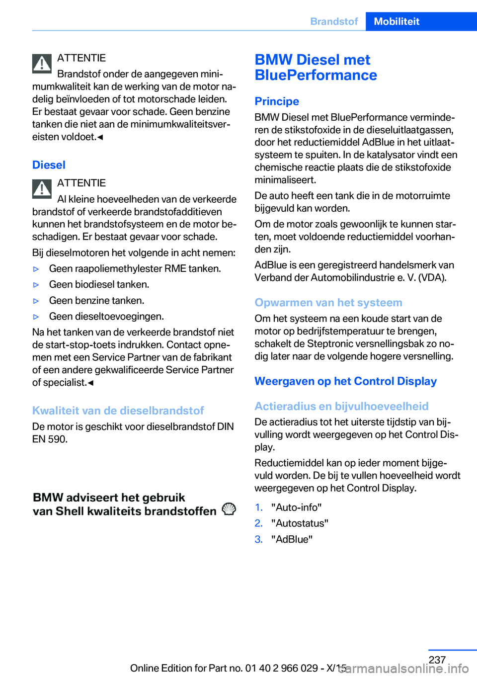 BMW X6 2016 Instructieboekjes (in Dutch) ATTENTIE
Brandstof onder de aangegeven mini‐
mumkwaliteit kan de werking van de motor na‐
delig beïnvloeden of tot motorschade leiden.
Er bestaat gevaar voor schade. Geen benzine
tanken die niet BMW X6 2016 Instructieboekjes (in Dutch) ATTENTIE
Brandstof onder de aangegeven mini‐
mumkwaliteit kan de werking van de motor na‐
delig beïnvloeden of tot motorschade leiden.
Er bestaat gevaar voor schade. Geen benzine
tanken die niet