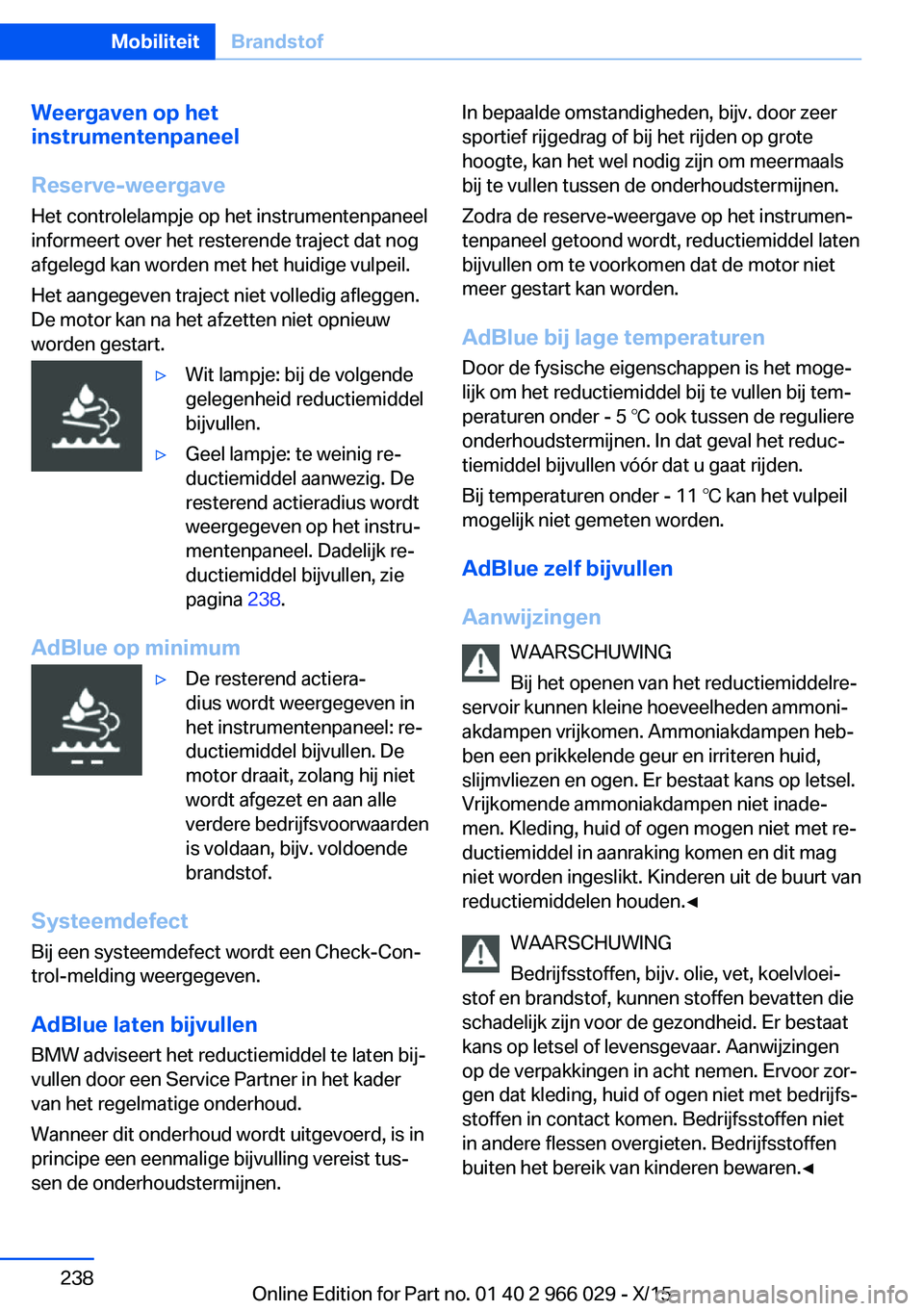 BMW X6 2016 Instructieboekjes (in Dutch) Weergaven op het
instrumentenpaneel
Reserve-weergave Het controlelampje op het instrumentenpaneel
informeert over het resterende traject dat nog
afgelegd kan worden met het huidige vulpeil.
Het aangeg BMW X6 2016 Instructieboekjes (in Dutch) Weergaven op het
instrumentenpaneel
Reserve-weergave Het controlelampje op het instrumentenpaneel
informeert over het resterende traject dat nog
afgelegd kan worden met het huidige vulpeil.
Het aangeg