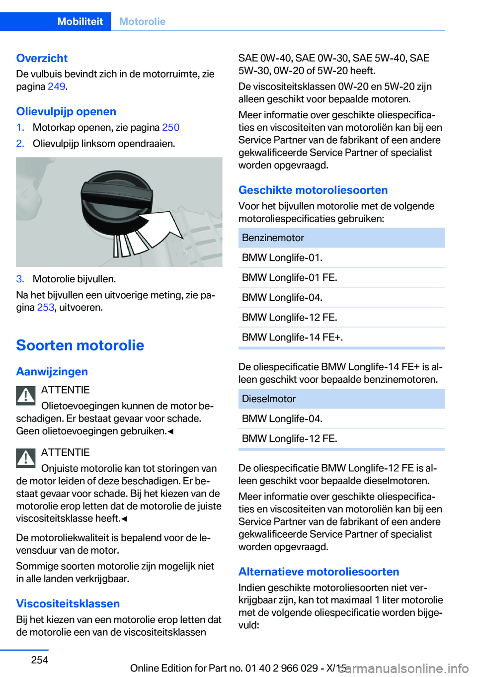 BMW X6 2016  Instructieboekjes (in Dutch) Overzicht
De vulbuis bevindt zich in de motorruimte, zie
pagina  249.
Olievulpijp openen1.Motorkap openen, zie pagina  2502.Olievulpijp linksom opendraaien.3.Motorolie bijvullen.
Na het bijvullen een 