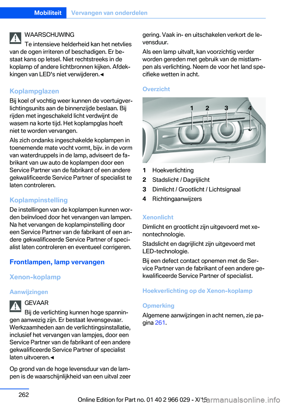BMW X6 2016 Instructieboekjes (in Dutch) WAARSCHUWING
Te intensieve helderheid kan het netvlies
van de ogen irriteren of beschadigen. Er be‐
staat kans op letsel. Niet rechtstreeks in de
koplamp of andere lichtbronnen kijken. Afdek‐
king BMW X6 2016 Instructieboekjes (in Dutch) WAARSCHUWING
Te intensieve helderheid kan het netvlies
van de ogen irriteren of beschadigen. Er be‐
staat kans op letsel. Niet rechtstreeks in de
koplamp of andere lichtbronnen kijken. Afdek‐
king