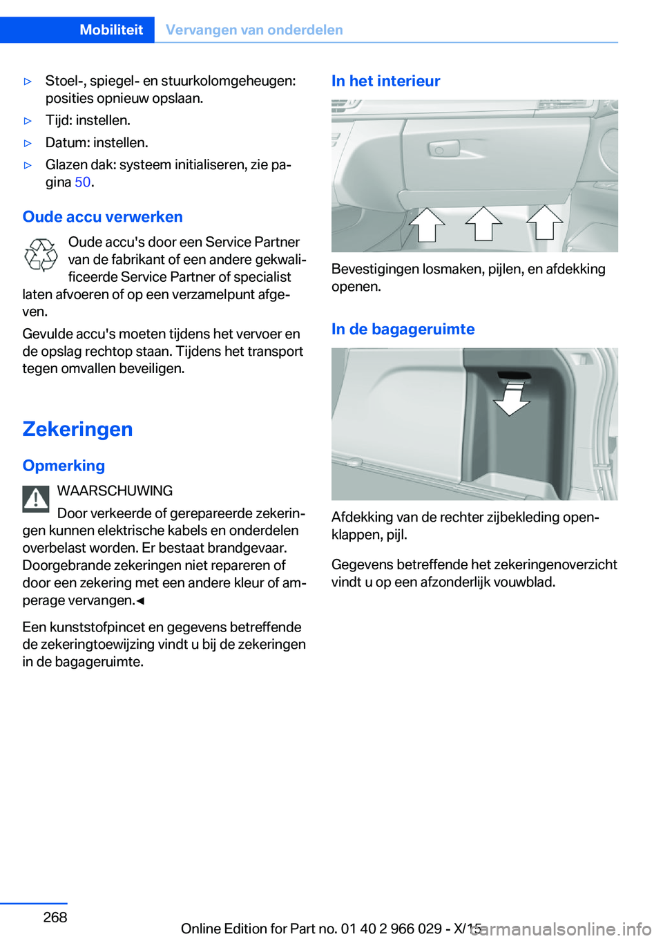 BMW X6 2016 Instructieboekjes (in Dutch) ▷Stoel-, spiegel- en stuurkolomgeheugen:
posities opnieuw opslaan.▷Tijd: instellen.▷Datum: instellen.▷Glazen dak: systeem initialiseren, zie pa‐
gina 50.
Oude accu verwerken
Oude accu's BMW X6 2016 Instructieboekjes (in Dutch) ▷Stoel-, spiegel- en stuurkolomgeheugen:
posities opnieuw opslaan.▷Tijd: instellen.▷Datum: instellen.▷Glazen dak: systeem initialiseren, zie pa‐
gina 50.
Oude accu verwerken
Oude accu's