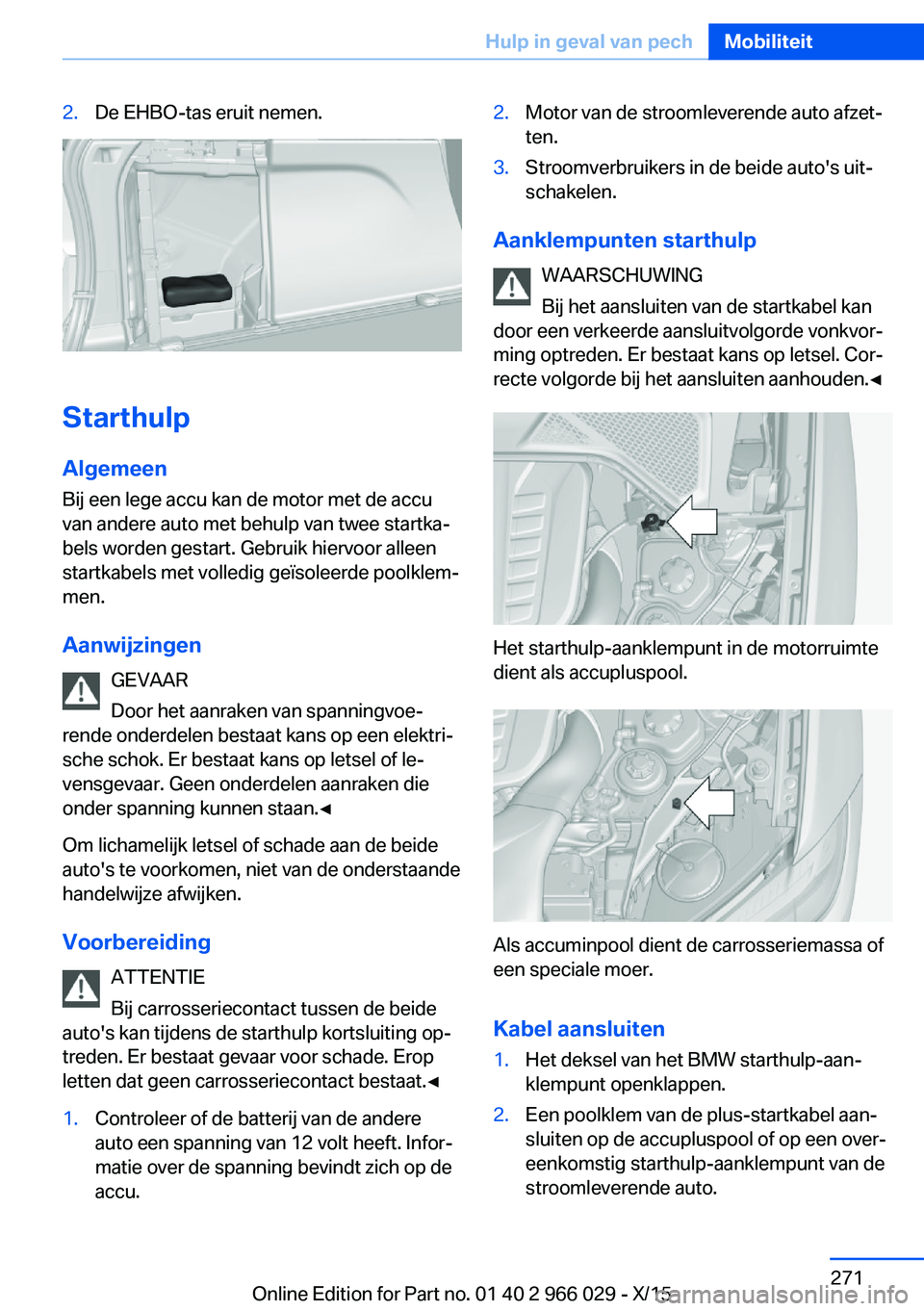BMW X6 2016 Instructieboekjes (in Dutch) 2.De EHBO-tas eruit nemen.
StarthulpAlgemeen
Bij een lege accu kan de motor met de accu
van andere auto met behulp van twee startka‐
bels worden gestart. Gebruik hiervoor alleen
startkabels met voll BMW X6 2016 Instructieboekjes (in Dutch) 2.De EHBO-tas eruit nemen.
StarthulpAlgemeen
Bij een lege accu kan de motor met de accu
van andere auto met behulp van twee startka‐
bels worden gestart. Gebruik hiervoor alleen
startkabels met voll