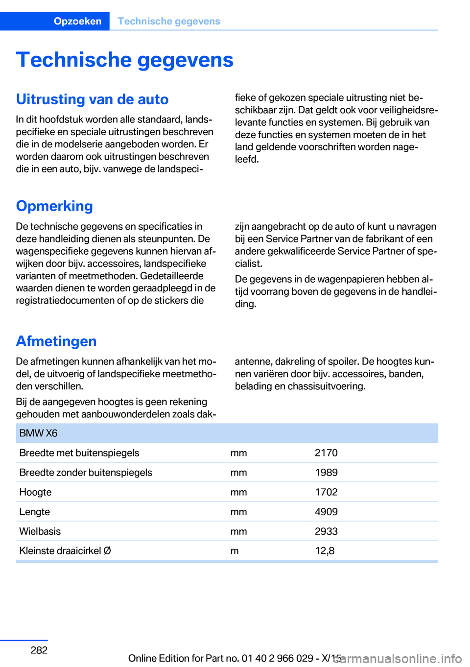 BMW X6 2016 Instructieboekjes (in Dutch) Technische gegevensUitrusting van de auto
In dit hoofdstuk worden alle standaard, lands‐
pecifieke en speciale uitrustingen beschreven
die in de modelserie aangeboden worden. Er
worden daarom ook ui BMW X6 2016 Instructieboekjes (in Dutch) Technische gegevensUitrusting van de auto
In dit hoofdstuk worden alle standaard, lands‐
pecifieke en speciale uitrustingen beschreven
die in de modelserie aangeboden worden. Er
worden daarom ook ui