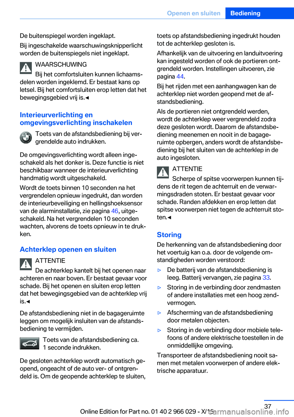 BMW X6 2016  Instructieboekjes (in Dutch) De buitenspiegel worden ingeklapt.
Bij ingeschakelde waarschuwingsknipperlicht
worden de buitenspiegels niet ingeklapt.
WAARSCHUWING
Bij het comfortsluiten kunnen lichaams‐
delen worden ingeklemd. E