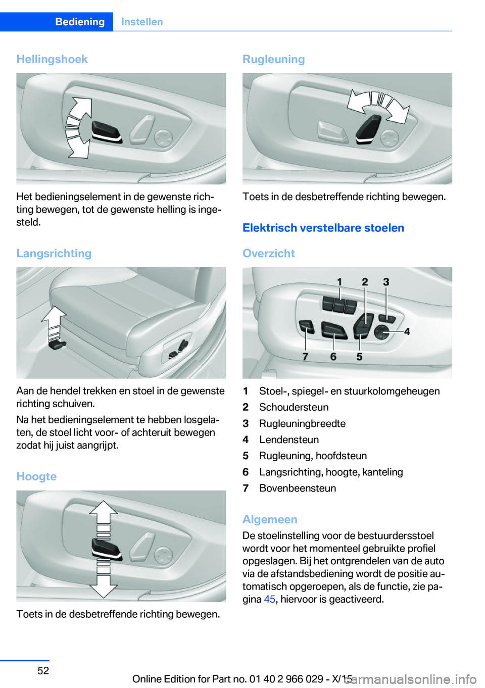 BMW X6 2016  Instructieboekjes (in Dutch) Hellingshoek
Het bedieningselement in de gewenste rich‐
ting bewegen, tot de gewenste helling is inge‐
steld.
Langsrichting
Aan de hendel trekken en stoel in de gewenste
richting schuiven.
Na het 