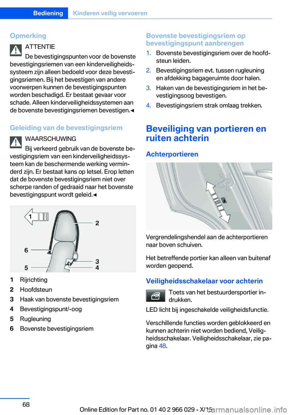BMW X6 2016  Instructieboekjes (in Dutch) OpmerkingATTENTIE
De bevestigingspunten voor de bovenste
bevestigingsriemen van een kinderveiligheids‐
systeem zijn alleen bedoeld voor deze bevesti‐
gingsriemen. Bij het bevestigen van andere
voo