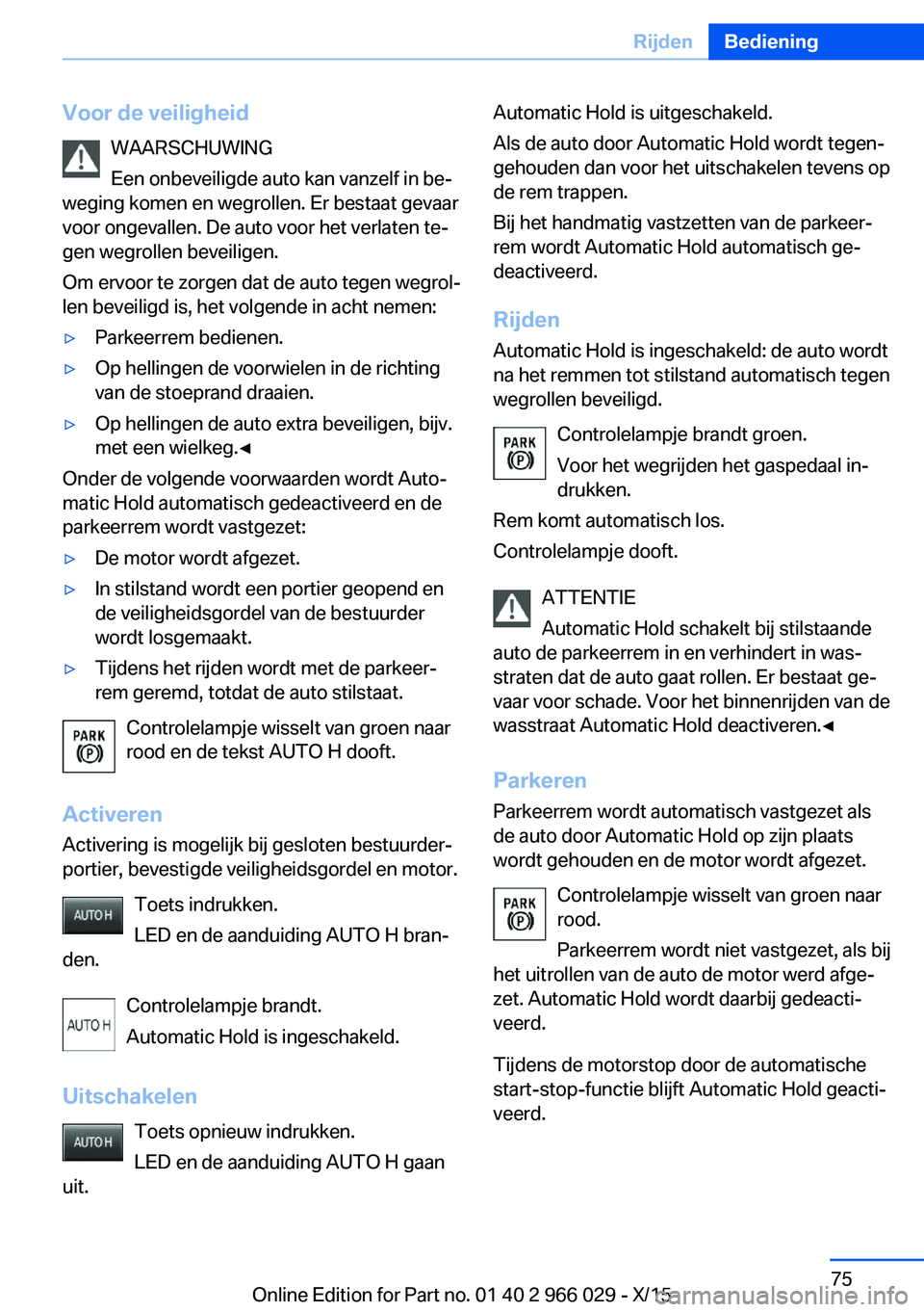 BMW X6 2016  Instructieboekjes (in Dutch) Voor de veiligheidWAARSCHUWING
Een onbeveiligde auto kan vanzelf in be‐
weging komen en wegrollen. Er bestaat gevaar
voor ongevallen. De auto voor het verlaten te‐
gen wegrollen beveiligen.
Om erv