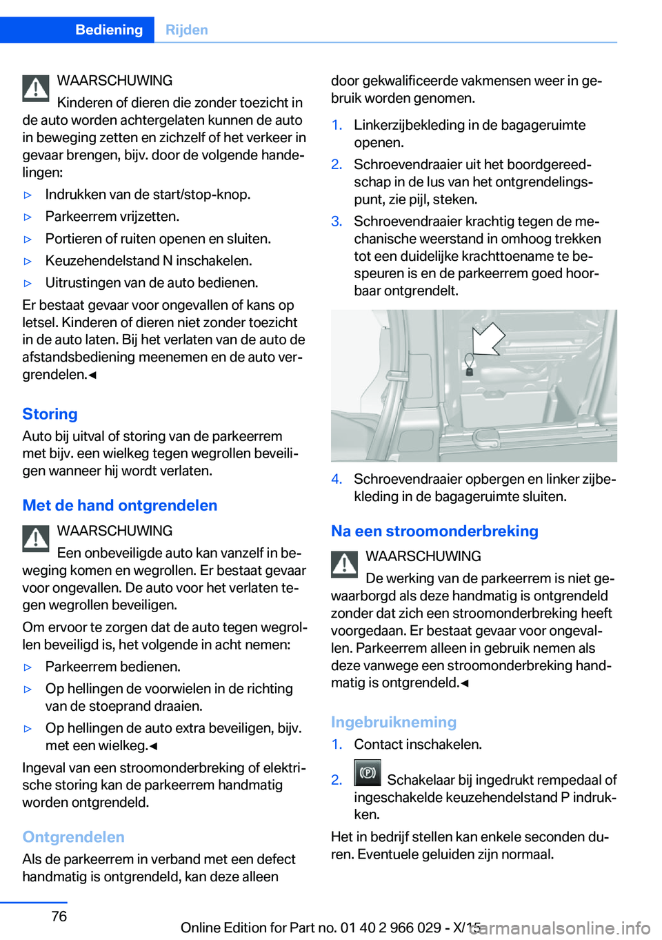 BMW X6 2016  Instructieboekjes (in Dutch) WAARSCHUWING
Kinderen of dieren die zonder toezicht in
de auto worden achtergelaten kunnen de auto
in beweging zetten en zichzelf of het verkeer in
gevaar brengen, bijv. door de volgende hande‐
ling