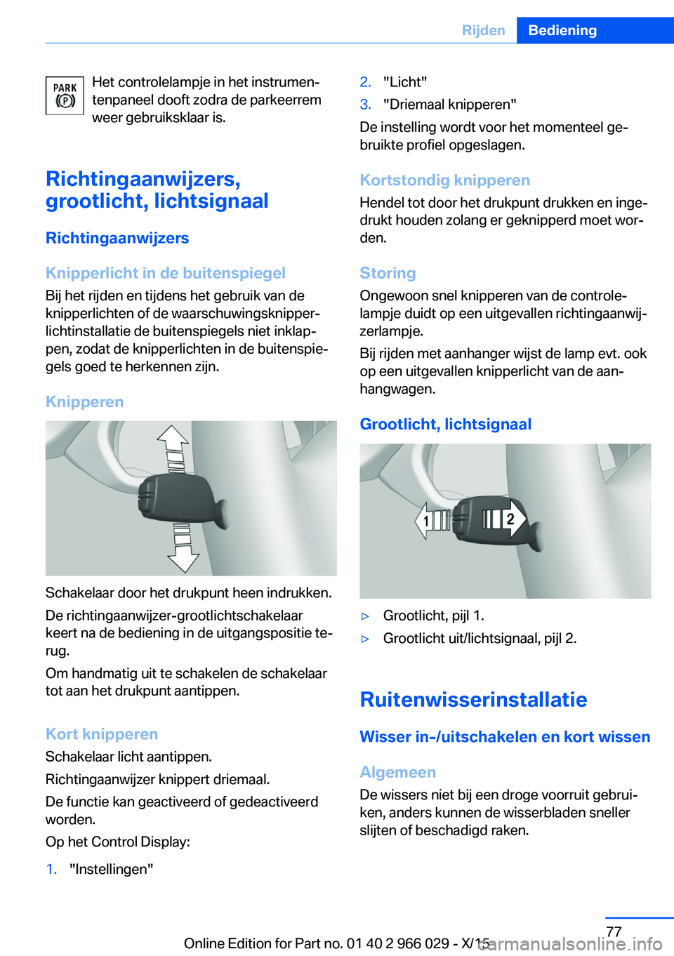 BMW X6 2016  Instructieboekjes (in Dutch) Het controlelampje in het instrumen‐
tenpaneel dooft zodra de parkeerrem
weer gebruiksklaar is.
Richtingaanwijzers,
grootlicht, lichtsignaal
Richtingaanwijzers
Knipperlicht in de buitenspiegel Bij h
