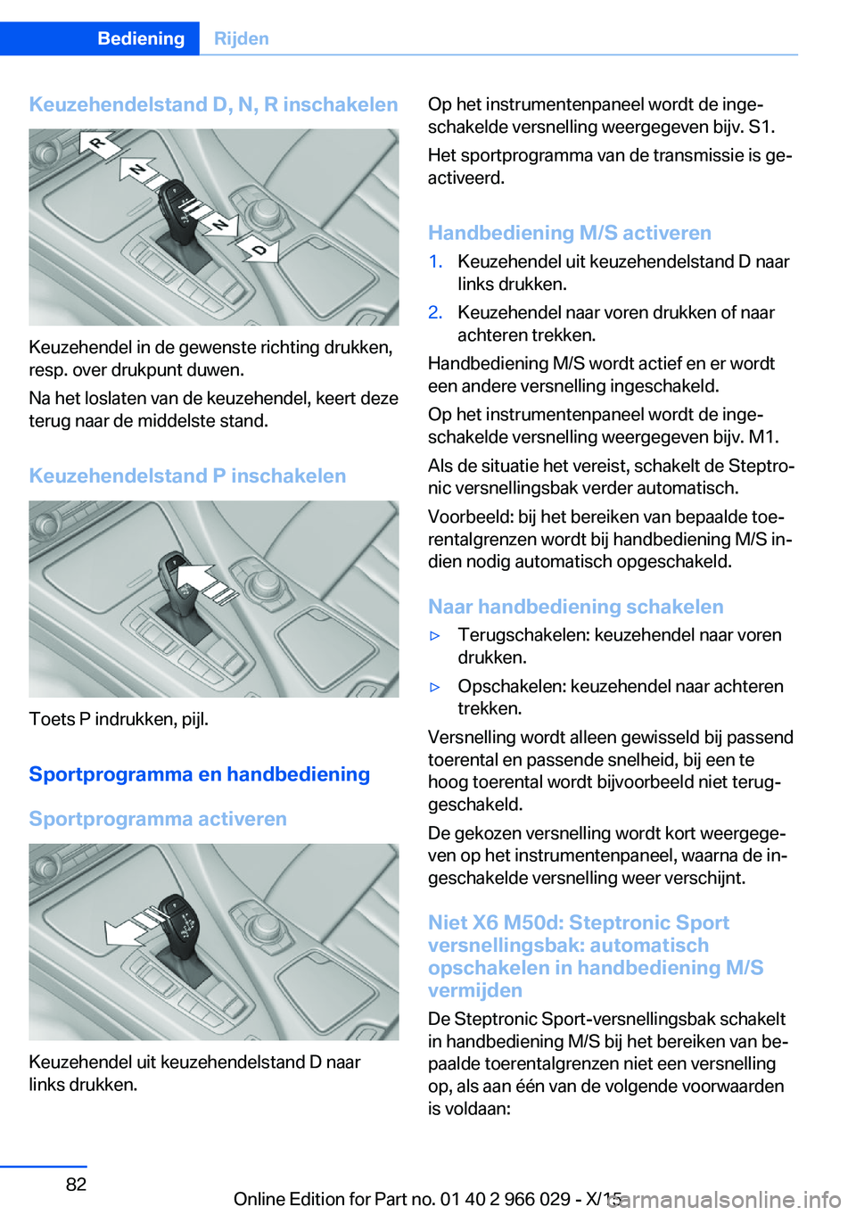 BMW X6 2016  Instructieboekjes (in Dutch) Keuzehendelstand D, N, R inschakelen
Keuzehendel in de gewenste richting drukken,
resp. over drukpunt duwen.
Na het loslaten van de keuzehendel, keert deze
terug naar de middelste stand.
Keuzehendelst