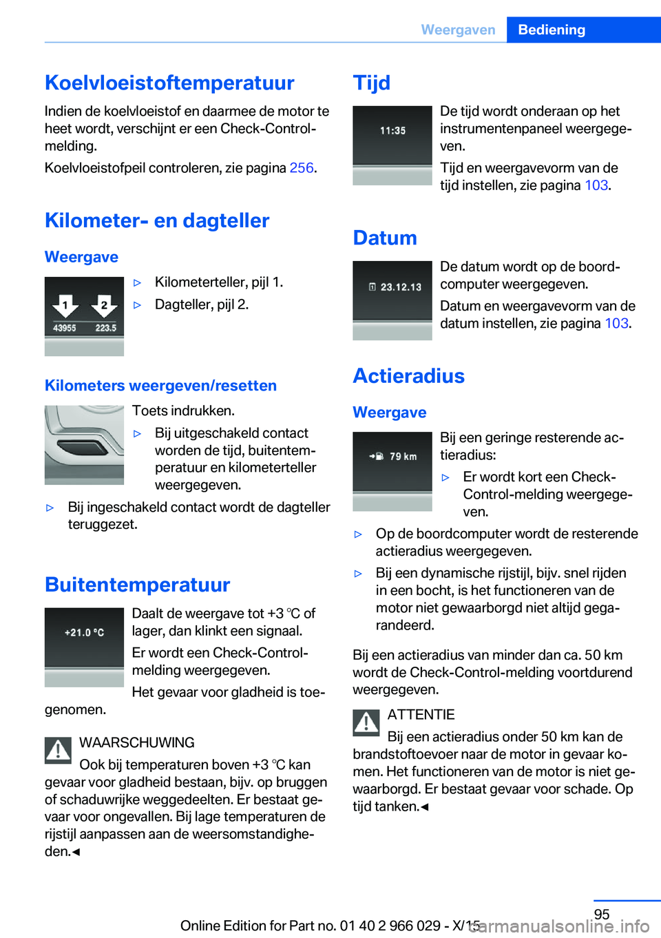 BMW X6 2016 Instructieboekjes (in Dutch) Koelvloeistoftemperatuur
Indien de koelvloeistof en daarmee de motor te
heet wordt, verschijnt er een Check-Control-
melding.
Koelvloeistofpeil controleren, zie pagina 256.
Kilometer- en dagteller We BMW X6 2016 Instructieboekjes (in Dutch) Koelvloeistoftemperatuur
Indien de koelvloeistof en daarmee de motor te
heet wordt, verschijnt er een Check-Control-
melding.
Koelvloeistofpeil controleren, zie pagina 256.
Kilometer- en dagteller We