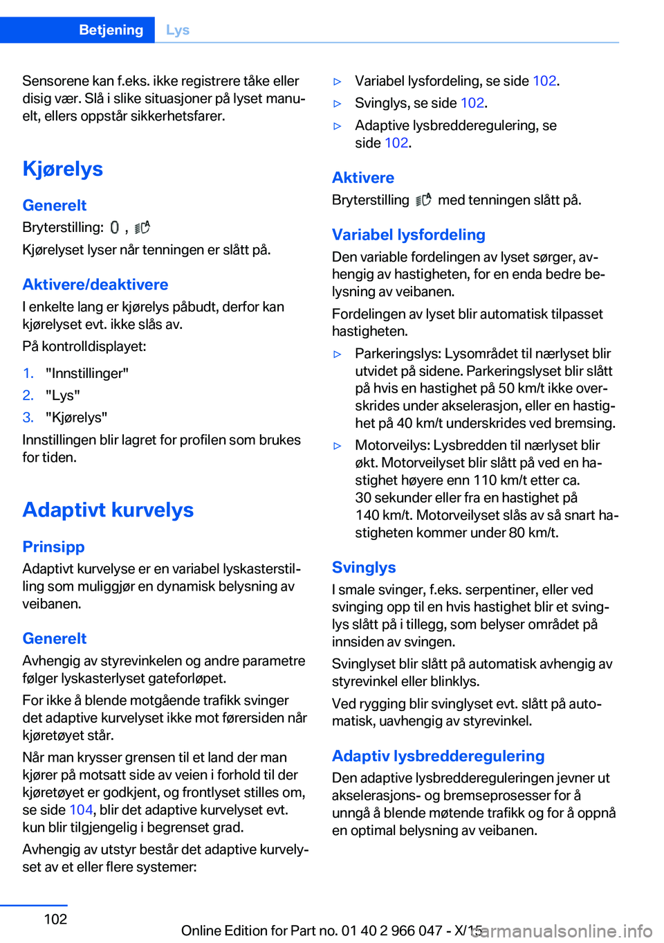 BMW X6 2016 InstruksjonsbØker (in Norwegian) Sensorene kan f.eks. ikke registrere tåke eller
disig vær. Slå i slike situasjoner på lyset manu‐
elt, ellers oppstår sikkerhetsfarer.
Kjørelys Generelt
Bryterstilling:
,
Kjørelyset ly BMW X6 2016 InstruksjonsbØker (in Norwegian) Sensorene kan f.eks. ikke registrere tåke eller
disig vær. Slå i slike situasjoner på lyset manu‐
elt, ellers oppstår sikkerhetsfarer.
Kjørelys Generelt
Bryterstilling:
,
Kjørelyset ly