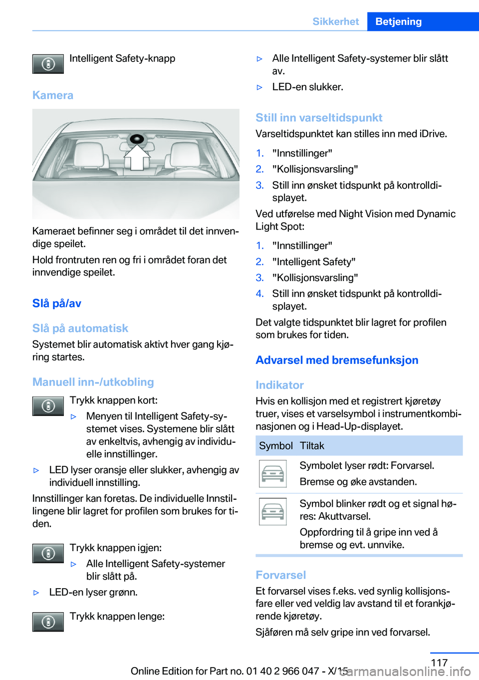 BMW X6 2016 InstruksjonsbØker (in Norwegian) Intelligent Safety-knapp
Kamera
Kameraet befinner seg i området til det innven‐
dige speilet.
Hold frontruten ren og fri i området foran det
innvendige speilet.
Slå på/av
Slå på automatisk
Sys BMW X6 2016 InstruksjonsbØker (in Norwegian) Intelligent Safety-knapp
Kamera
Kameraet befinner seg i området til det innven‐
dige speilet.
Hold frontruten ren og fri i området foran det
innvendige speilet.
Slå på/av
Slå på automatisk
Sys