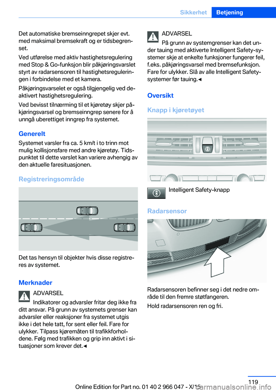 BMW X6 2016 InstruksjonsbØker (in Norwegian) Det automatiske bremseinngrepet skjer evt.
med maksimal bremsekraft og er tidsbegren‐
set.
Ved utførelse med aktiv hastighetsregulering
med Stop & Go-funksjon blir påkjøringsvarslet
styrt av rada BMW X6 2016 InstruksjonsbØker (in Norwegian) Det automatiske bremseinngrepet skjer evt.
med maksimal bremsekraft og er tidsbegren‐
set.
Ved utførelse med aktiv hastighetsregulering
med Stop & Go-funksjon blir påkjøringsvarslet
styrt av rada