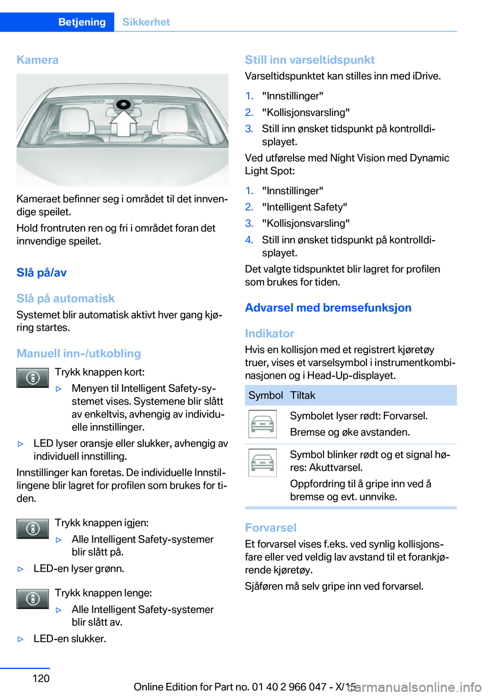 BMW X6 2016 InstruksjonsbØker (in Norwegian) Kamera
Kameraet befinner seg i området til det innven‐
dige speilet.
Hold frontruten ren og fri i området foran det
innvendige speilet.
Slå på/av
Slå på automatisk
Systemet blir automatisk akt BMW X6 2016 InstruksjonsbØker (in Norwegian) Kamera
Kameraet befinner seg i området til det innven‐
dige speilet.
Hold frontruten ren og fri i området foran det
innvendige speilet.
Slå på/av
Slå på automatisk
Systemet blir automatisk akt