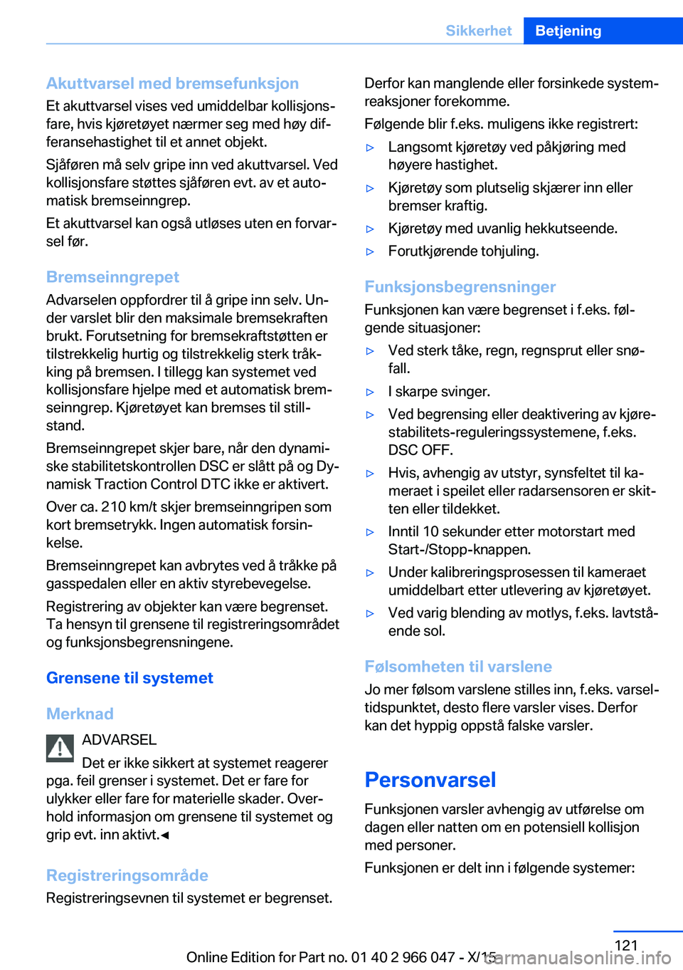 BMW X6 2016  InstruksjonsbØker (in Norwegian) Akuttvarsel med bremsefunksjonEt akuttvarsel vises ved umiddelbar kollisjons‐
fare, hvis kjøretøyet nærmer seg med høy dif‐
feransehastighet til et annet objekt.
Sjåføren må selv gripe inn 