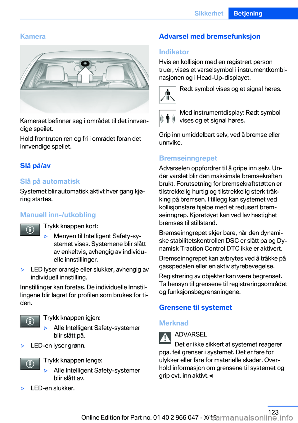 BMW X6 2016 InstruksjonsbØker (in Norwegian) Kamera
Kameraet befinner seg i området til det innven‐
dige speilet.
Hold frontruten ren og fri i området foran det
innvendige speilet.
Slå på/av
Slå på automatisk
Systemet blir automatisk akt BMW X6 2016 InstruksjonsbØker (in Norwegian) Kamera
Kameraet befinner seg i området til det innven‐
dige speilet.
Hold frontruten ren og fri i området foran det
innvendige speilet.
Slå på/av
Slå på automatisk
Systemet blir automatisk akt