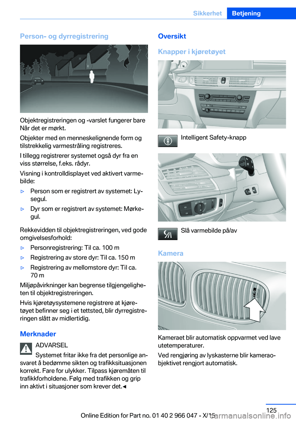 BMW X6 2016 InstruksjonsbØker (in Norwegian) Person- og dyrregistrering
Objektregistreringen og -varslet fungerer bare
Når det er mørkt.
Objekter med en menneskelignende form og
tilstrekkelig varmestråling registreres.
I tillegg registrerer s BMW X6 2016 InstruksjonsbØker (in Norwegian) Person- og dyrregistrering
Objektregistreringen og -varslet fungerer bare
Når det er mørkt.
Objekter med en menneskelignende form og
tilstrekkelig varmestråling registreres.
I tillegg registrerer s