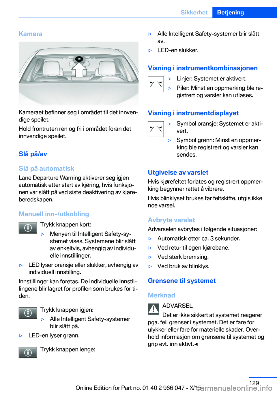BMW X6 2016 InstruksjonsbØker (in Norwegian) Kamera
Kameraet befinner seg i området til det innven‐
dige speilet.
Hold frontruten ren og fri i området foran det
innvendige speilet.
Slå på/av
Slå på automatisk
Lane Departure Warning aktiv BMW X6 2016 InstruksjonsbØker (in Norwegian) Kamera
Kameraet befinner seg i området til det innven‐
dige speilet.
Hold frontruten ren og fri i området foran det
innvendige speilet.
Slå på/av
Slå på automatisk
Lane Departure Warning aktiv