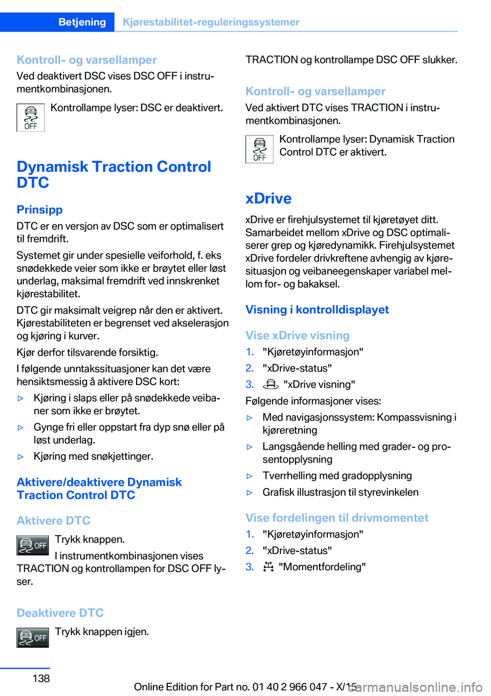BMW X6 2016  InstruksjonsbØker (in Norwegian) Kontroll- og varsellamperVed deaktivert DSC vises DSC OFF i instru‐
mentkombinasjonen.
Kontrollampe lyser: DSC er deaktivert.
Dynamisk Traction Control
DTC
Prinsipp
DTC er en versjon av DSC som er o