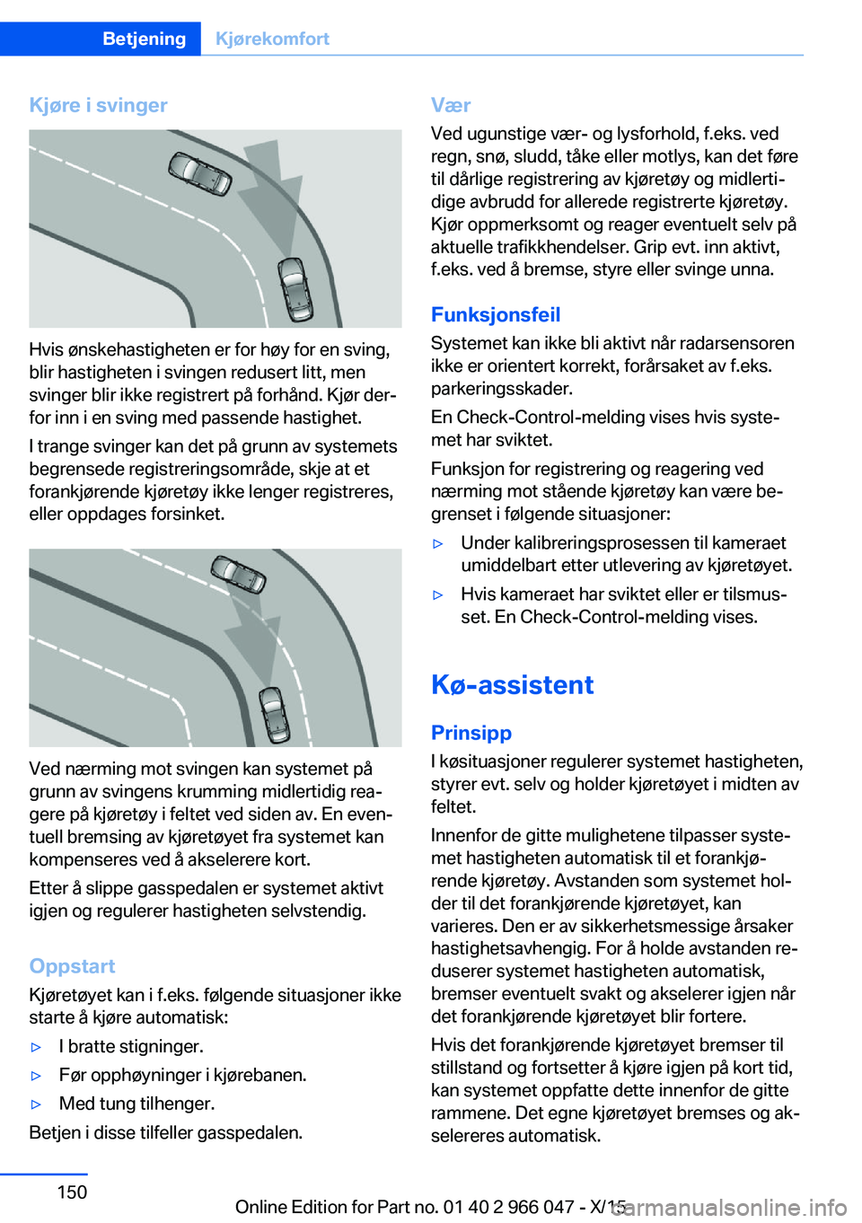 BMW X6 2016  InstruksjonsbØker (in Norwegian) Kjøre i svinger
Hvis ønskehastigheten er for høy for en sving,
blir hastigheten i svingen redusert litt, men
svinger blir ikke registrert på forhånd. Kjør der‐
for inn i en sving med passende 