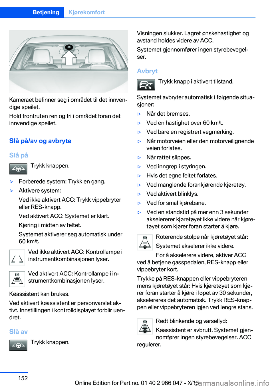 BMW X6 2016 InstruksjonsbØker (in Norwegian) Kameraet befinner seg i området til det innven‐
dige speilet.
Hold frontruten ren og fri i området foran det
innvendige speilet.
Slå på/av og avbryte
Slå på Trykk knappen.
▷Forberede system: BMW X6 2016 InstruksjonsbØker (in Norwegian) Kameraet befinner seg i området til det innven‐
dige speilet.
Hold frontruten ren og fri i området foran det
innvendige speilet.
Slå på/av og avbryte
Slå på Trykk knappen.
▷Forberede system: