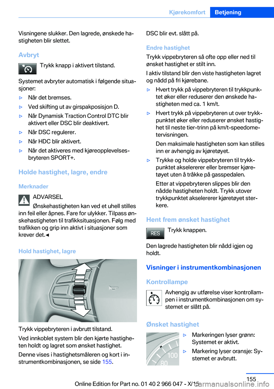 BMW X6 2016 InstruksjonsbØker (in Norwegian) Visningene slukker. Den lagrede, ønskede ha‐
stigheten blir slettet.
Avbryt Trykk knapp i aktivert tilstand.
Systemet avbryter automatisk i følgende situa‐
sjoner:▷Når det bremses.▷Ved skif BMW X6 2016 InstruksjonsbØker (in Norwegian) Visningene slukker. Den lagrede, ønskede ha‐
stigheten blir slettet.
Avbryt Trykk knapp i aktivert tilstand.
Systemet avbryter automatisk i følgende situa‐
sjoner:▷Når det bremses.▷Ved skif