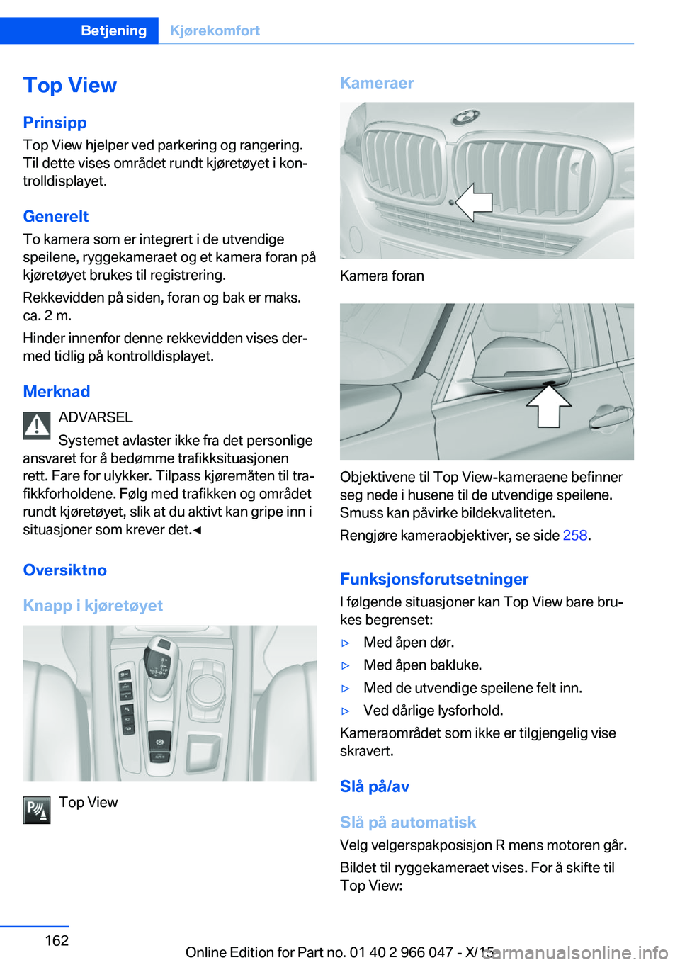 BMW X6 2016 InstruksjonsbØker (in Norwegian) Top View
Prinsipp Top View hjelper ved parkering og rangering.
Til dette vises området rundt kjøretøyet i kon‐
trolldisplayet.
Generelt
To kamera som er integrert i de utvendige
speilene, ryggeka BMW X6 2016 InstruksjonsbØker (in Norwegian) Top View
Prinsipp Top View hjelper ved parkering og rangering.
Til dette vises området rundt kjøretøyet i kon‐
trolldisplayet.
Generelt
To kamera som er integrert i de utvendige
speilene, ryggeka