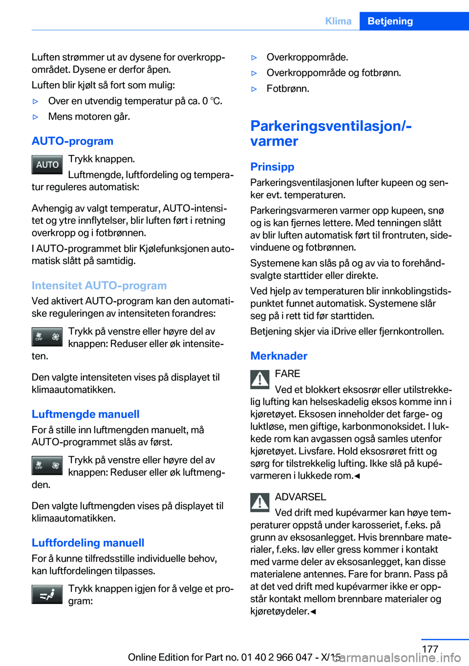 BMW X6 2016  InstruksjonsbØker (in Norwegian) Luften strømmer ut av dysene for overkropp‐
området. Dysene er derfor åpen.
Luften blir kjølt så fort som mulig:▷Over en utvendig temperatur på ca. 0 ℃.▷Mens motoren går.
AUTO-program
T