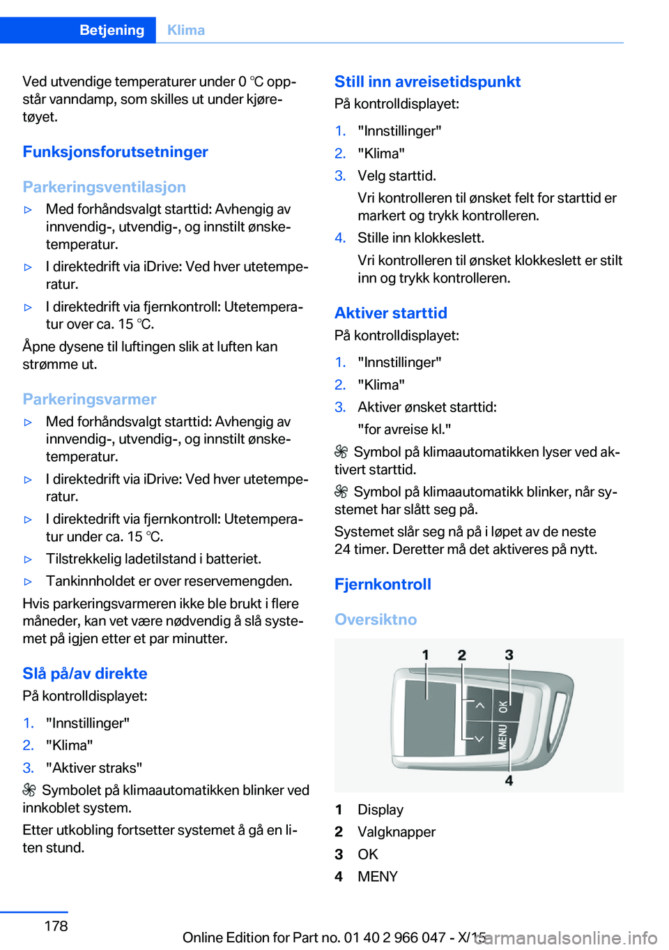 BMW X6 2016  InstruksjonsbØker (in Norwegian) Ved utvendige temperaturer under 0 ℃ opp‐
står vanndamp, som skilles ut under kjøre‐
tøyet.
Funksjonsforutsetninger
Parkeringsventilasjon▷Med forhåndsvalgt starttid: Avhengig av
innvendig-