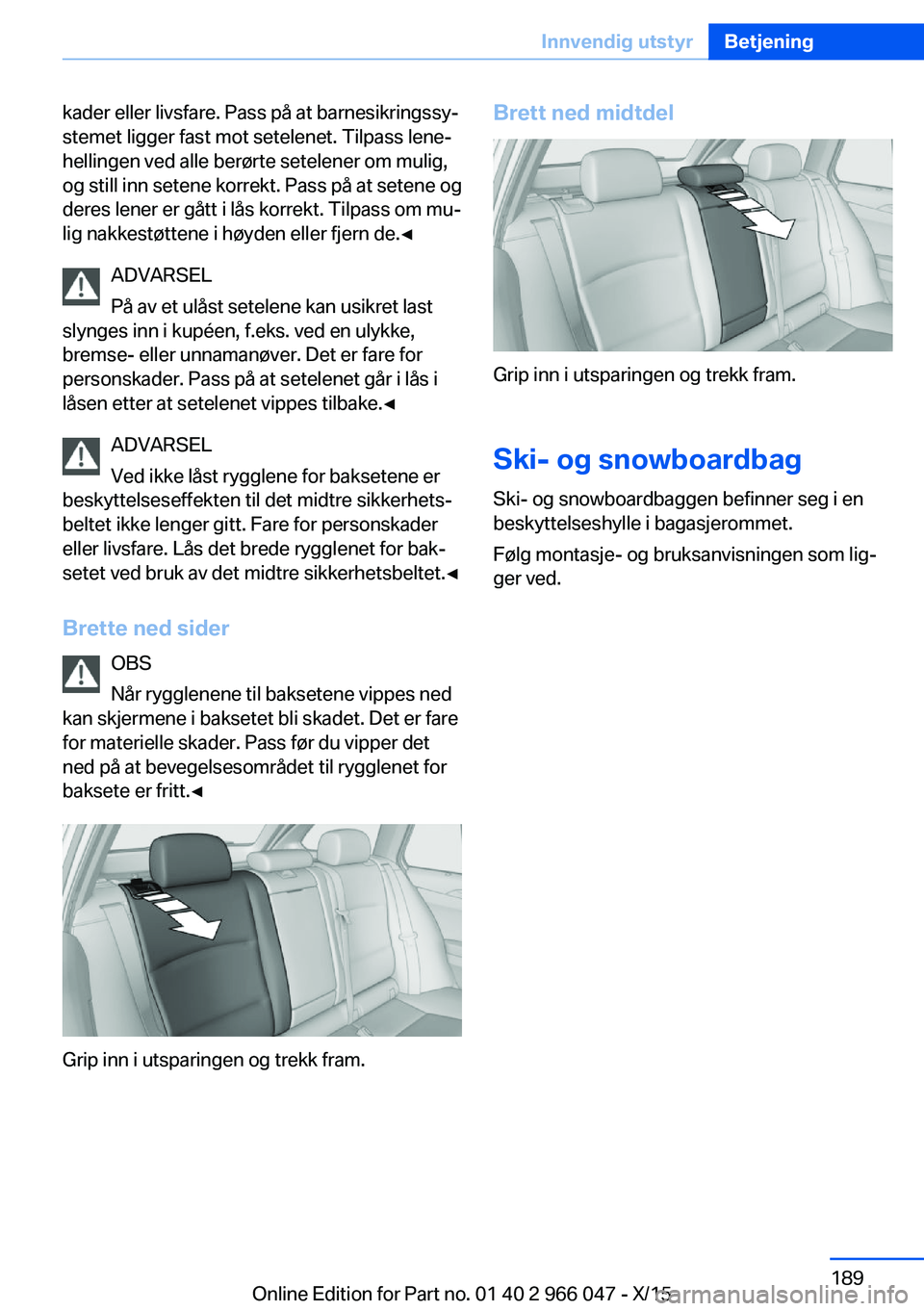 BMW X6 2016  InstruksjonsbØker (in Norwegian) kader eller livsfare. Pass på at barnesikringssy‐
stemet ligger fast mot setelenet. Tilpass lene‐
hellingen ved alle berørte setelener om mulig,
og still inn setene korrekt. Pass på at setene o
