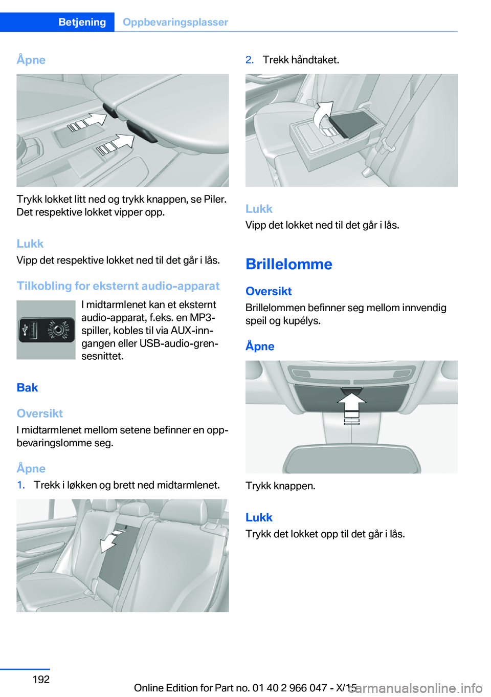 BMW X6 2016  InstruksjonsbØker (in Norwegian) Åpne
Trykk lokket litt ned og trykk knappen, se Piler.
Det respektive lokket vipper opp.
Lukk Vipp det respektive lokket ned til det går i lås.
Tilkobling for eksternt audio-apparat I midtarmlenet 