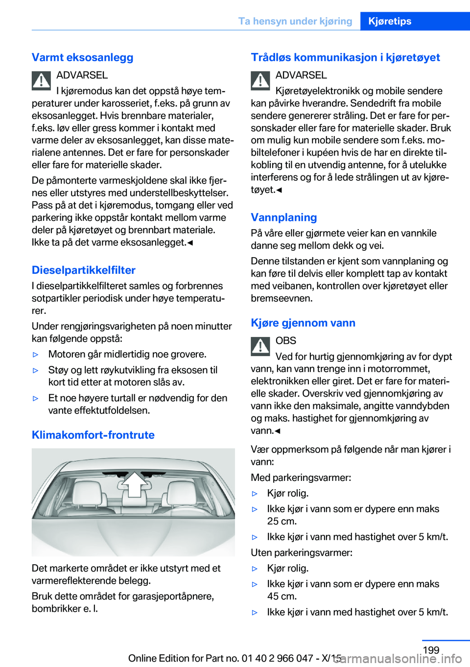 BMW X6 2016  InstruksjonsbØker (in Norwegian) Varmt eksosanleggADVARSEL
I kjøremodus kan det oppstå høye tem‐
peraturer under karosseriet, f.eks. på grunn av
eksosanlegget. Hvis brennbare materialer,
f.eks. løv eller gress kommer i kontakt