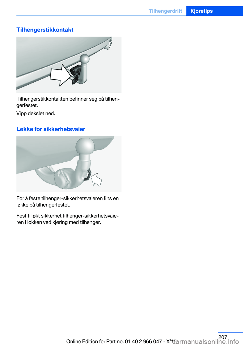 BMW X6 2016  InstruksjonsbØker (in Norwegian) Tilhengerstikkontakt
Tilhengerstikkontakten befinner seg på tilhen‐
gerfestet.
Vipp dekslet ned.
Løkke for sikkerhetsvaier
For å feste tilhenger-sikkerhetsvaieren fins en
løkke på tilhengerfest