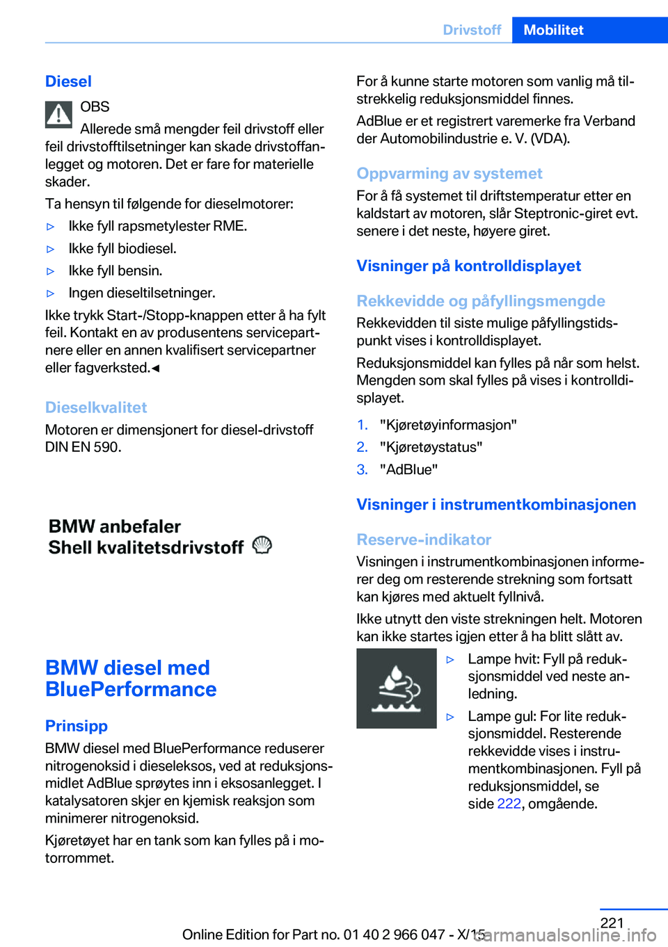 BMW X6 2016 InstruksjonsbØker (in Norwegian) DieselOBS
Allerede små mengder feil drivstoff eller
feil drivstofftilsetninger kan skade drivstoffan‐
legget og motoren. Det er fare for materielle
skader.
Ta hensyn til følgende for dieselmotorer BMW X6 2016 InstruksjonsbØker (in Norwegian) DieselOBS
Allerede små mengder feil drivstoff eller
feil drivstofftilsetninger kan skade drivstoffan‐
legget og motoren. Det er fare for materielle
skader.
Ta hensyn til følgende for dieselmotorer