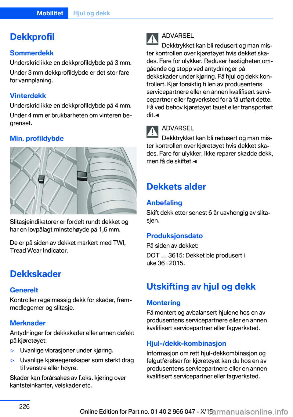 BMW X6 2016 InstruksjonsbØker (in Norwegian) DekkprofilSommerdekk
Underskrid ikke en dekkprofildybde på 3 mm.
Under 3 mm dekkprofildybde er det stor fare
for vannplaning.
Vinterdekk Underskrid ikke en dekkprofildybde på 4 mm.
Under 4 mm er bru BMW X6 2016 InstruksjonsbØker (in Norwegian) DekkprofilSommerdekk
Underskrid ikke en dekkprofildybde på 3 mm.
Under 3 mm dekkprofildybde er det stor fare
for vannplaning.
Vinterdekk Underskrid ikke en dekkprofildybde på 4 mm.
Under 4 mm er bru