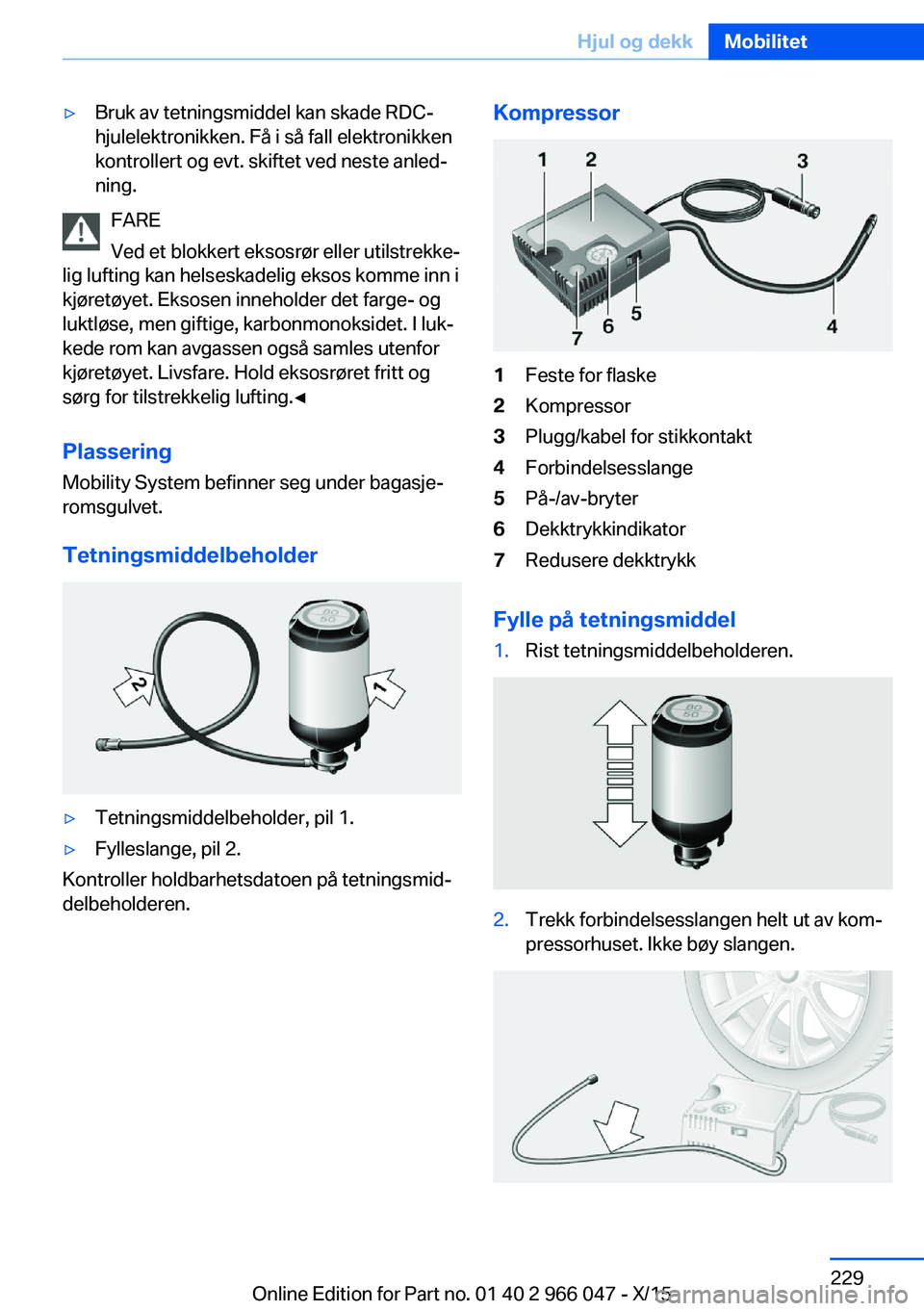 BMW X6 2016 InstruksjonsbØker (in Norwegian) ▷Bruk av tetningsmiddel kan skade RDC-
hjulelektronikken. Få i så fall elektronikken
kontrollert og evt. skiftet ved neste anled‐
ning.
FARE
Ved et blokkert eksosrør eller utilstrekke‐
lig lu BMW X6 2016 InstruksjonsbØker (in Norwegian) ▷Bruk av tetningsmiddel kan skade RDC-
hjulelektronikken. Få i så fall elektronikken
kontrollert og evt. skiftet ved neste anled‐
ning.
FARE
Ved et blokkert eksosrør eller utilstrekke‐
lig lu
