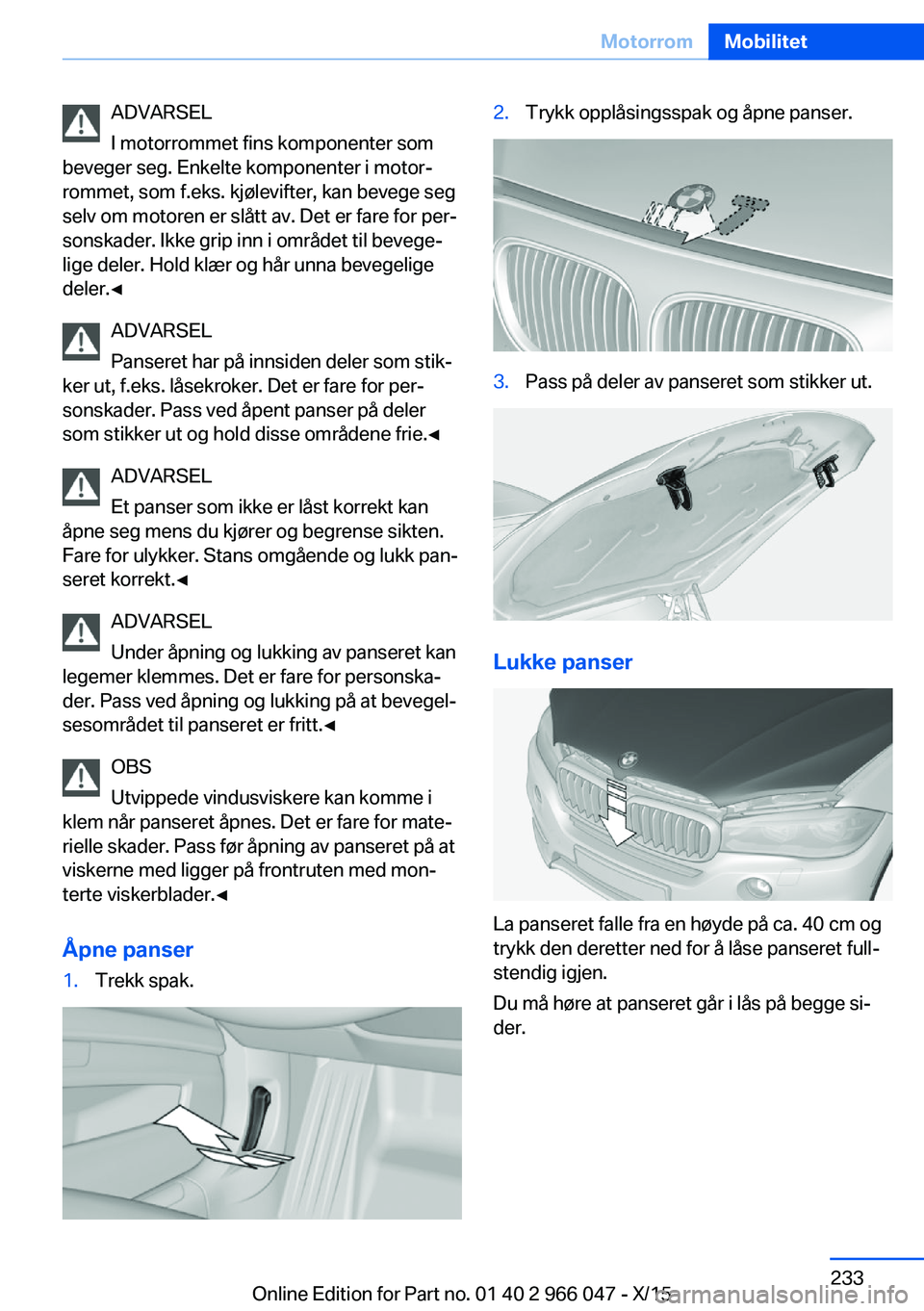 BMW X6 2016 InstruksjonsbØker (in Norwegian) ADVARSEL
I motorrommet fins komponenter som
beveger seg. Enkelte komponenter i motor‐
rommet, som f.eks. kjølevifter, kan bevege seg
selv om motoren er slått av. Det er fare for per‐
sonskader. BMW X6 2016 InstruksjonsbØker (in Norwegian) ADVARSEL
I motorrommet fins komponenter som
beveger seg. Enkelte komponenter i motor‐
rommet, som f.eks. kjølevifter, kan bevege seg
selv om motoren er slått av. Det er fare for per‐
sonskader.
