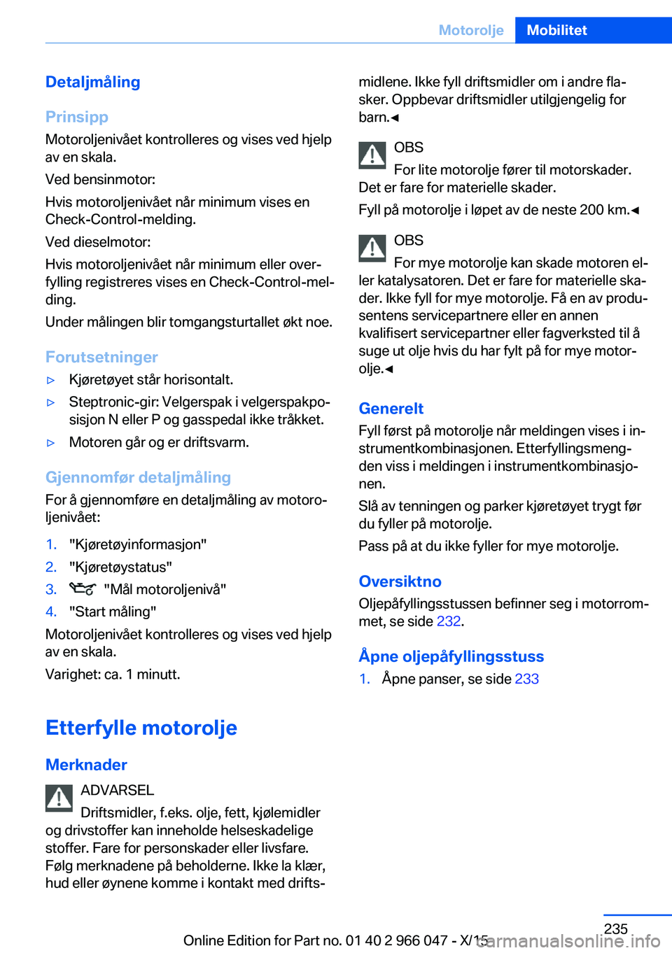 BMW X6 2016 InstruksjonsbØker (in Norwegian) Detaljmåling
Prinsipp Motoroljenivået kontrolleres og vises ved hjelp
av en skala.
Ved bensinmotor:
Hvis motoroljenivået når minimum vises en
Check-Control-melding.
Ved dieselmotor:
Hvis motorolje BMW X6 2016 InstruksjonsbØker (in Norwegian) Detaljmåling
Prinsipp Motoroljenivået kontrolleres og vises ved hjelp
av en skala.
Ved bensinmotor:
Hvis motoroljenivået når minimum vises en
Check-Control-melding.
Ved dieselmotor:
Hvis motorolje