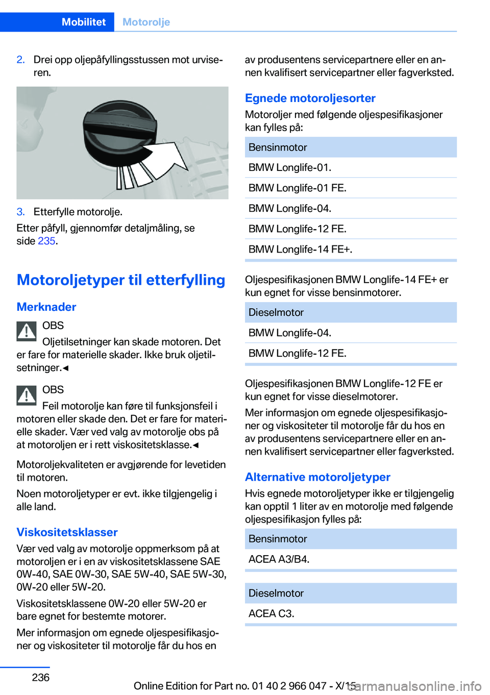BMW X6 2016 InstruksjonsbØker (in Norwegian) 2.Drei opp oljepåfyllingsstussen mot urvise‐
ren.3.Etterfylle motorolje.
Etter påfyll, gjennomfør detaljmåling, se
side 235.
Motoroljetyper til etterfylling Merknader OBS
Oljetilsetninger kan s BMW X6 2016 InstruksjonsbØker (in Norwegian) 2.Drei opp oljepåfyllingsstussen mot urvise‐
ren.3.Etterfylle motorolje.
Etter påfyll, gjennomfør detaljmåling, se
side 235.
Motoroljetyper til etterfylling Merknader OBS
Oljetilsetninger kan s
