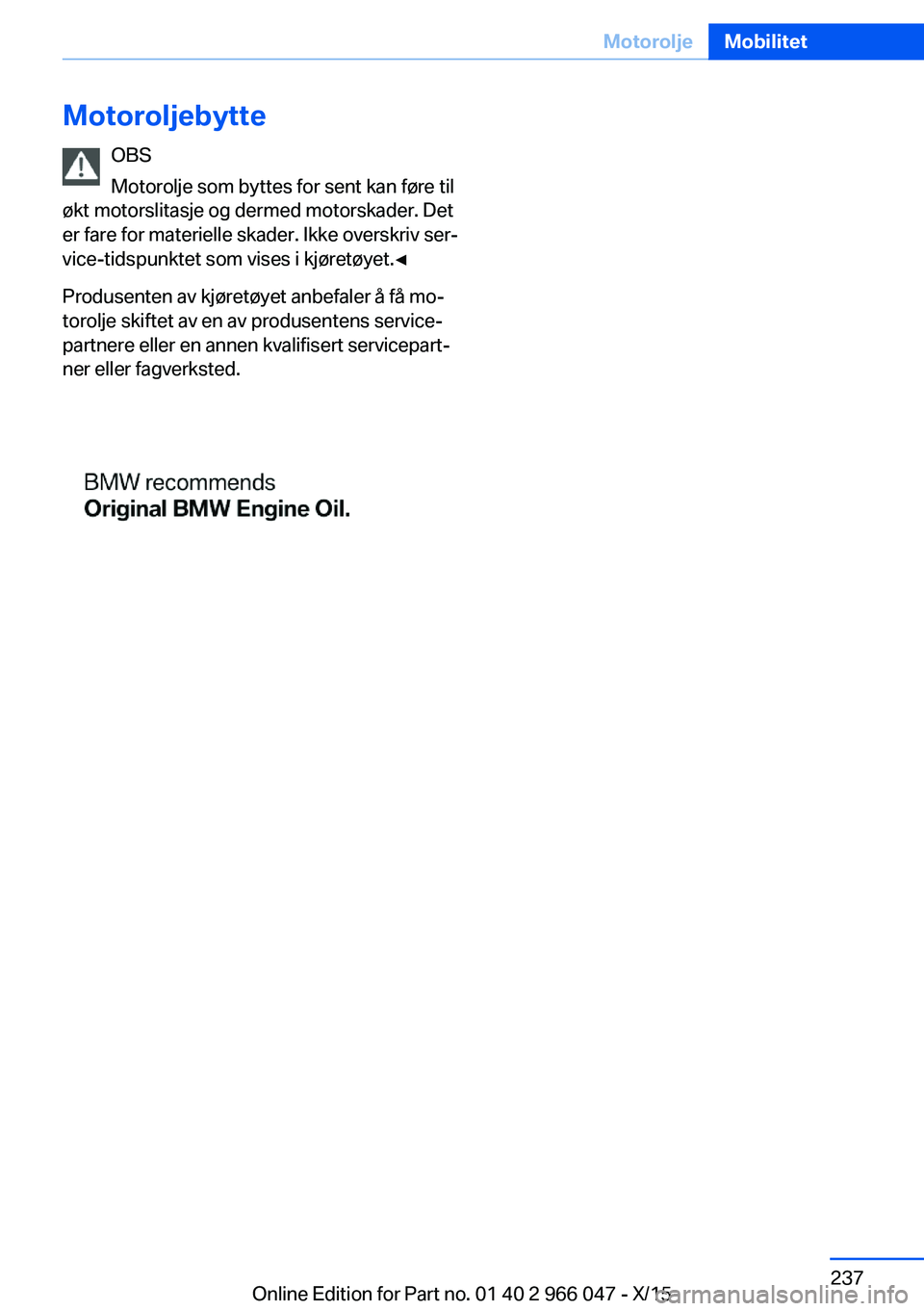 BMW X6 2016 InstruksjonsbØker (in Norwegian) MotoroljebytteOBS
Motorolje som byttes for sent kan føre til
økt motorslitasje og dermed motorskader. Det
er fare for materielle skader. Ikke overskriv ser‐
vice-tidspunktet som vises i kjøretøy BMW X6 2016 InstruksjonsbØker (in Norwegian) MotoroljebytteOBS
Motorolje som byttes for sent kan føre til
økt motorslitasje og dermed motorskader. Det
er fare for materielle skader. Ikke overskriv ser‐
vice-tidspunktet som vises i kjøretøy