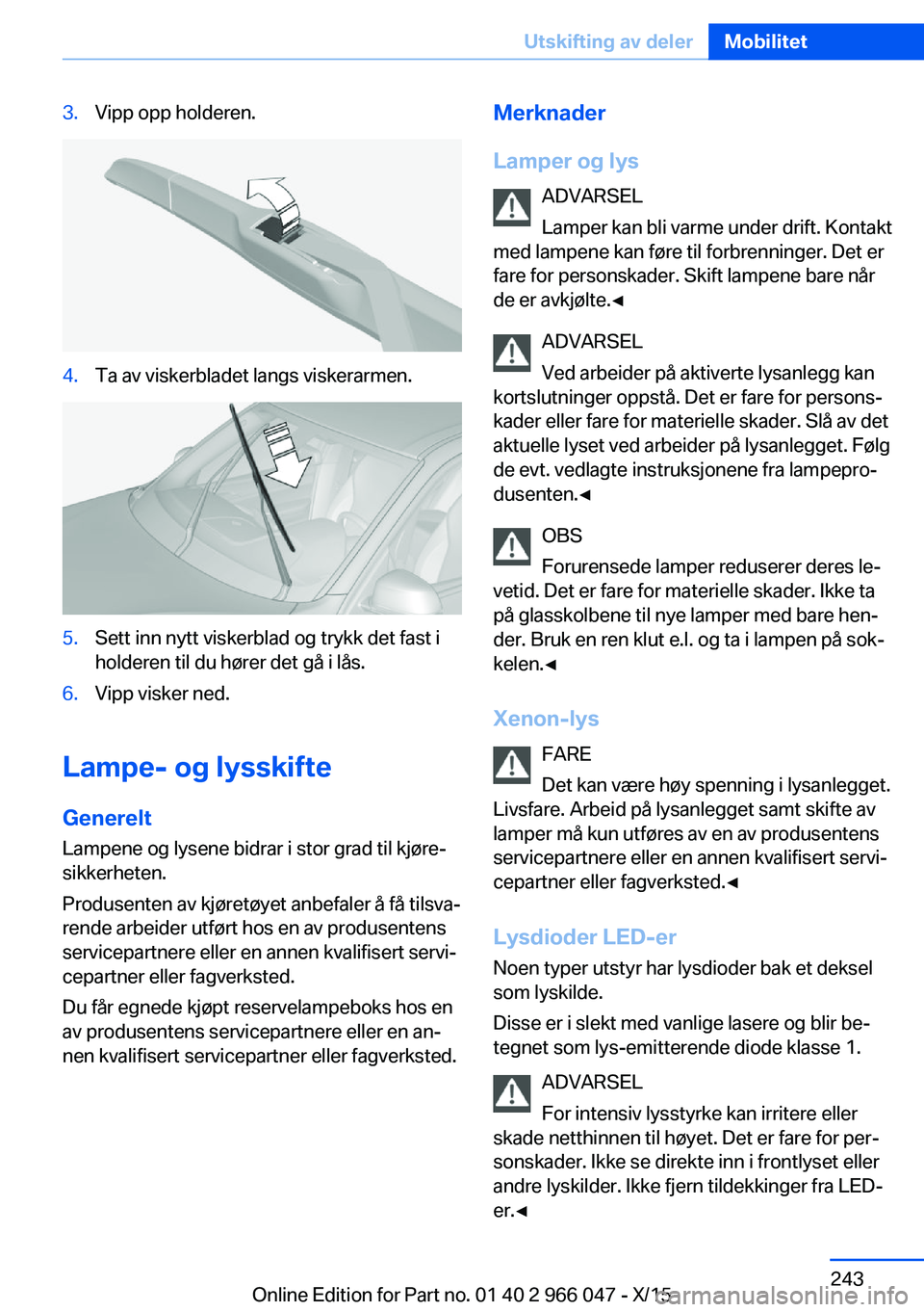 BMW X6 2016 InstruksjonsbØker (in Norwegian) 3.Vipp opp holderen.4.Ta av viskerbladet langs viskerarmen.5.Sett inn nytt viskerblad og trykk det fast i
holderen til du hører det gå i lås.6.Vipp visker ned.
Lampe- og lysskifte
Generelt
Lampene BMW X6 2016 InstruksjonsbØker (in Norwegian) 3.Vipp opp holderen.4.Ta av viskerbladet langs viskerarmen.5.Sett inn nytt viskerblad og trykk det fast i
holderen til du hører det gå i lås.6.Vipp visker ned.
Lampe- og lysskifte
Generelt
Lampene