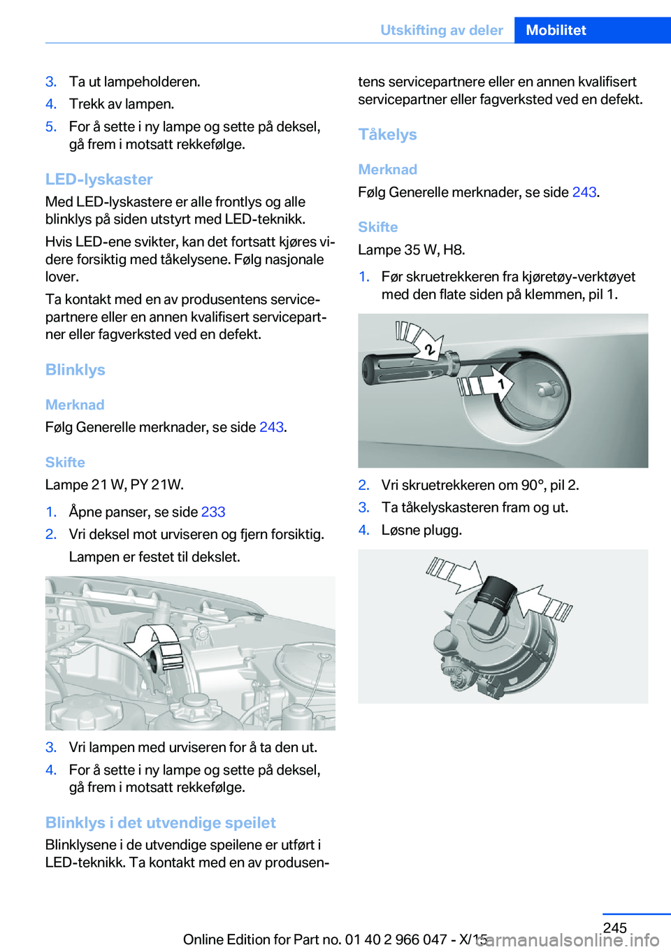 BMW X6 2016 InstruksjonsbØker (in Norwegian) 3.Ta ut lampeholderen.4.Trekk av lampen.5.For å sette i ny lampe og sette på deksel,
gå frem i motsatt rekkefølge.
LED-lyskaster
Med LED-lyskastere er alle frontlys og alle
blinklys på siden utst BMW X6 2016 InstruksjonsbØker (in Norwegian) 3.Ta ut lampeholderen.4.Trekk av lampen.5.For å sette i ny lampe og sette på deksel,
gå frem i motsatt rekkefølge.
LED-lyskaster
Med LED-lyskastere er alle frontlys og alle
blinklys på siden utst