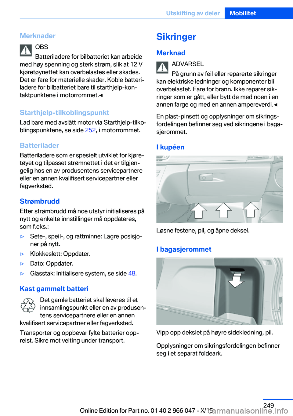 BMW X6 2016 InstruksjonsbØker (in Norwegian) MerknaderOBS
Batteriladere for bilbatteriet kan arbeide
med høy spenning og sterk strøm, slik at 12 V
kjøretøynettet kan overbelastes eller skades.
Det er fare for materielle skader. Koble batteri BMW X6 2016 InstruksjonsbØker (in Norwegian) MerknaderOBS
Batteriladere for bilbatteriet kan arbeide
med høy spenning og sterk strøm, slik at 12 V
kjøretøynettet kan overbelastes eller skades.
Det er fare for materielle skader. Koble batteri