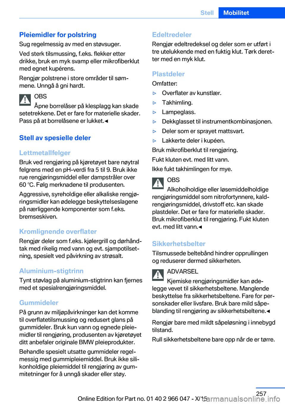BMW X6 2016  InstruksjonsbØker (in Norwegian) Pleiemidler for polstring
Sug regelmessig av med en støvsuger.
Ved sterk tilsmussing, f.eks. flekker etter
drikke, bruk en myk svamp eller mikrofiberklut
med egnet kupérens.
Rengjør polstrene i sto