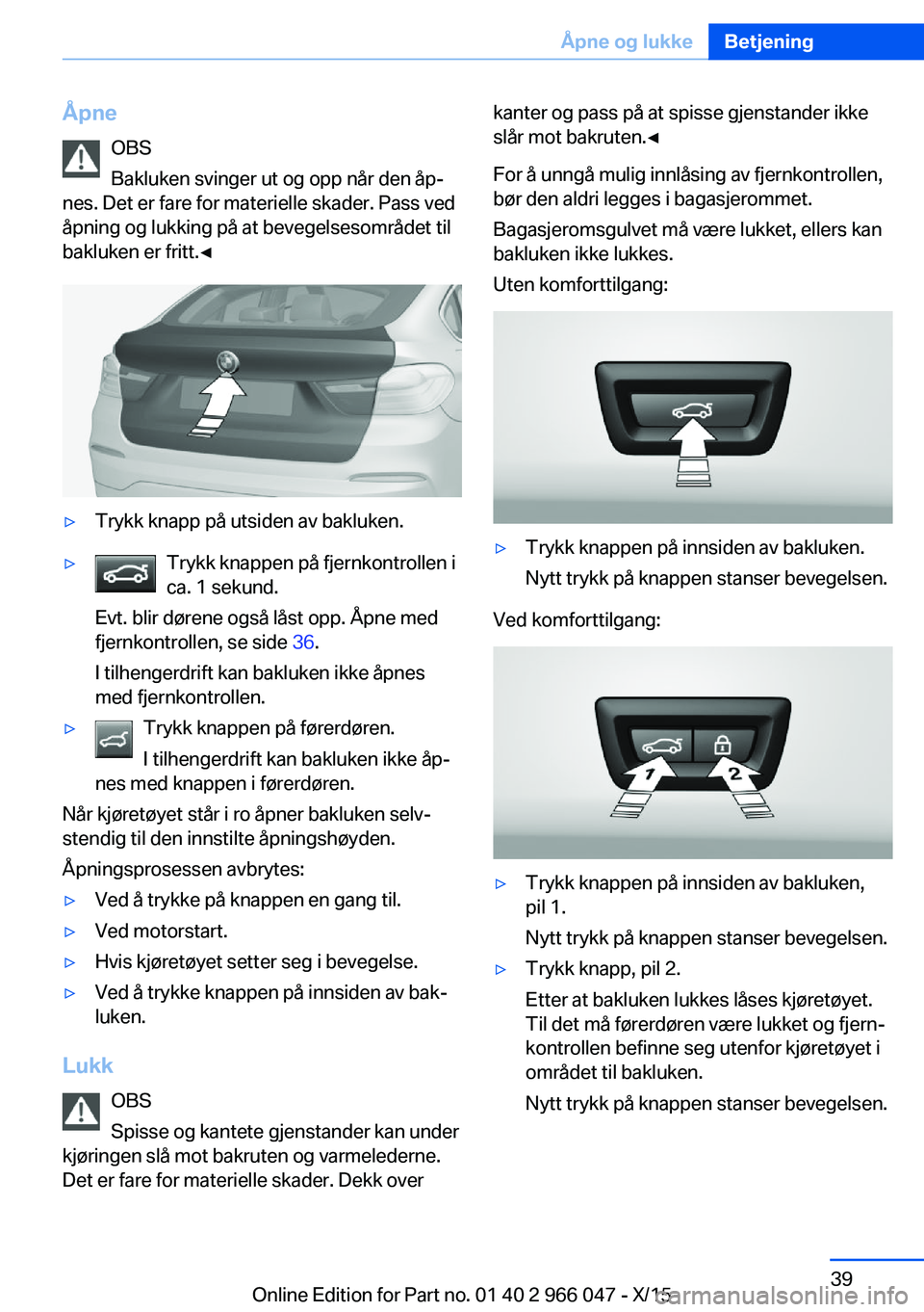 BMW X6 2016 InstruksjonsbØker (in Norwegian) ÅpneOBS
Bakluken svinger ut og opp når den åp‐
nes. Det er fare for materielle skader. Pass ved
åpning og lukking på at bevegelsesområdet til
bakluken er fritt.◀▷Trykk knapp på utsiden av BMW X6 2016 InstruksjonsbØker (in Norwegian) ÅpneOBS
Bakluken svinger ut og opp når den åp‐
nes. Det er fare for materielle skader. Pass ved
åpning og lukking på at bevegelsesområdet til
bakluken er fritt.◀▷Trykk knapp på utsiden av