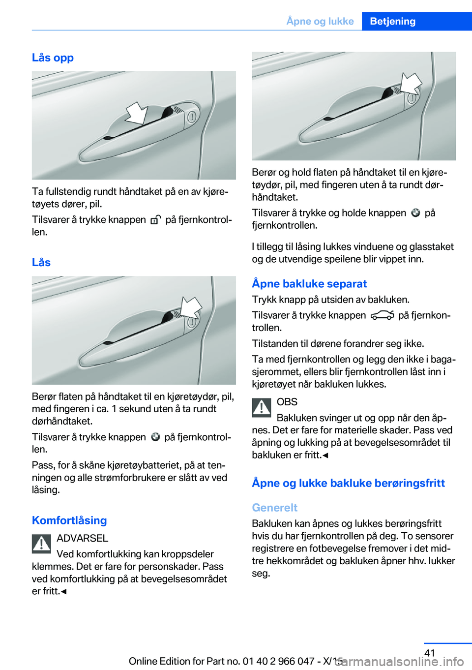 BMW X6 2016 InstruksjonsbØker (in Norwegian) Lås opp
Ta fullstendig rundt håndtaket på en av kjøre‐
tøyets dører, pil.
Tilsvarer å trykke knappen
på fjernkontrol‐
len.
Lås
Berør flaten på håndtaket til en kjøretøydør, pil, BMW X6 2016 InstruksjonsbØker (in Norwegian) Lås opp
Ta fullstendig rundt håndtaket på en av kjøre‐
tøyets dører, pil.
Tilsvarer å trykke knappen
på fjernkontrol‐
len.
Lås
Berør flaten på håndtaket til en kjøretøydør, pil,