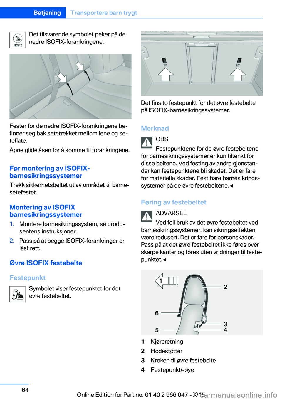 BMW X6 2016 InstruksjonsbØker (in Norwegian) Det tilsvarende symbolet peker på de
nedre ISOFIX-forankringene.
Fester for de nedre ISOFIX-forankringene be‐
finner seg bak setetrekket mellom lene og se‐
teflate.
Åpne glidelåsen for å komme BMW X6 2016 InstruksjonsbØker (in Norwegian) Det tilsvarende symbolet peker på de
nedre ISOFIX-forankringene.
Fester for de nedre ISOFIX-forankringene be‐
finner seg bak setetrekket mellom lene og se‐
teflate.
Åpne glidelåsen for å komme
