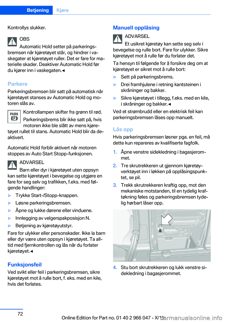 BMW X6 2016  InstruksjonsbØker (in Norwegian) Kontrollys slukker.OBS
Automatic Hold setter på parkerings‐
bremsen når kjøretøyet står, og hindrer i va‐
skegater at kjøretøyet ruller. Det er fare for ma‐
terielle skader. Deaktiver Aut